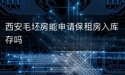 西安毛坯房能申请保租房入库存吗