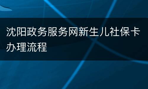 沈阳政务服务网新生儿社保卡办理流程