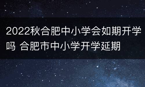 2022秋合肥中小学会如期开学吗 合肥市中小学开学延期
