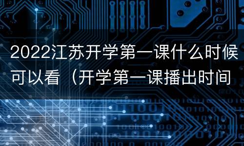 2022江苏开学第一课什么时候可以看（开学第一课播出时间2021江苏）