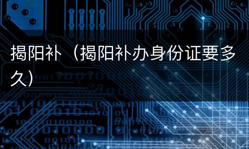 揭阳补（揭阳补办身份证要多久）