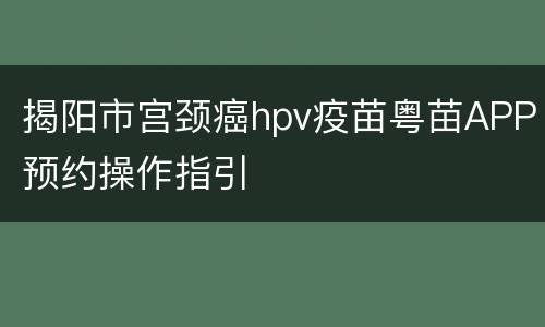 揭阳市宫颈癌hpv疫苗粤苗APP预约操作指引