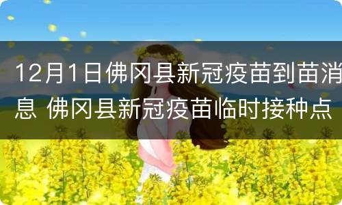 12月1日佛冈县新冠疫苗到苗消息 佛冈县新冠疫苗临时接种点