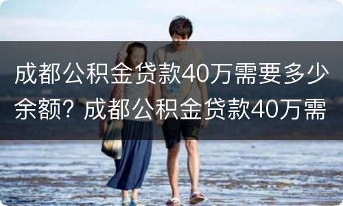 成都公积金贷款40万需要多少余额? 成都公积金贷款40万需要多少余额才能买房