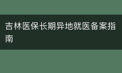 吉林医保长期异地就医备案指南