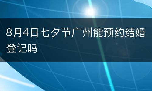 8月4日七夕节广州能预约结婚登记吗