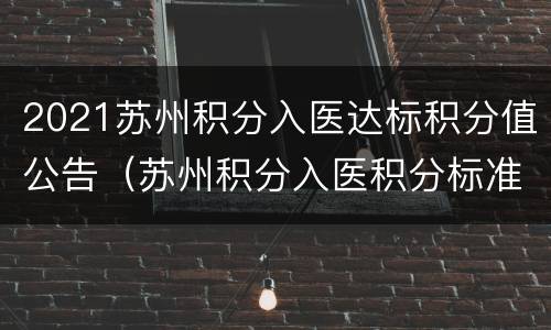 2021苏州积分入医达标积分值公告（苏州积分入医积分标准）