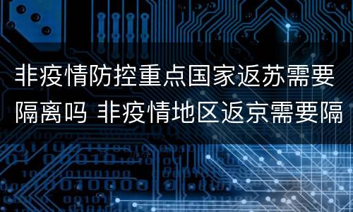 非疫情防控重点国家返苏需要隔离吗 非疫情地区返京需要隔离吗