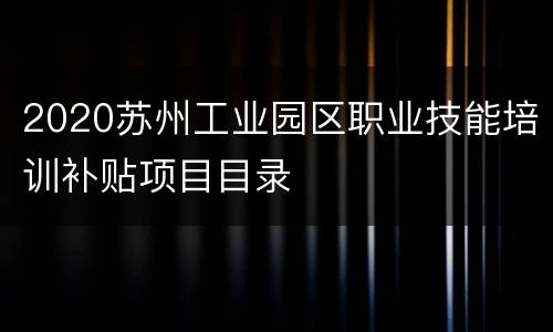 2020苏州工业园区职业技能培训补贴项目目录