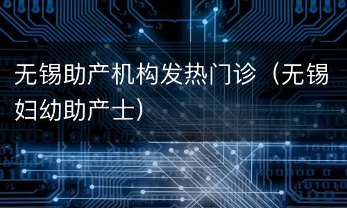 无锡助产机构发热门诊（无锡妇幼助产士）