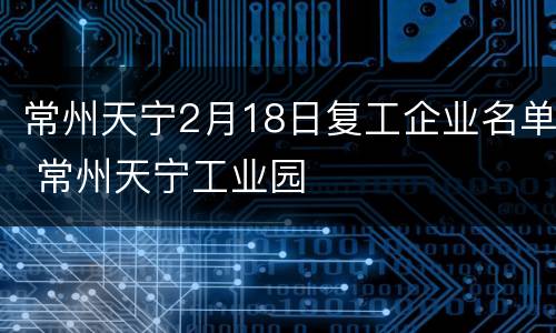 常州天宁2月18日复工企业名单 常州天宁工业园