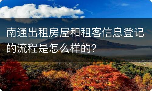 南通出租房屋和租客信息登记的流程是怎么样的？