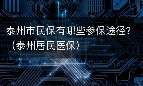 泰州市民保有哪些参保途径？（泰州居民医保）