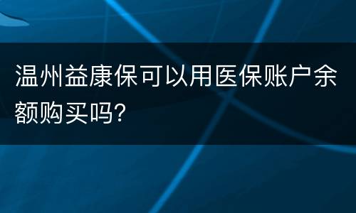 温州益康保可以用医保账户余额购买吗？