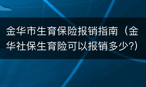金华市生育保险报销指南（金华社保生育险可以报销多少?）