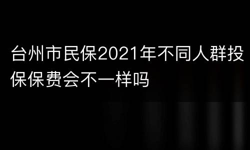 台州市民保2021年不同人群投保保费会不一样吗