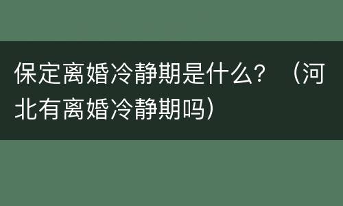 保定离婚冷静期是什么？（河北有离婚冷静期吗）
