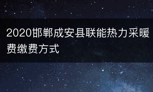 2020邯郸成安县联能热力采暖费缴费方式