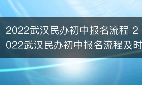 2022武汉民办初中报名流程 2022武汉民办初中报名流程及时间