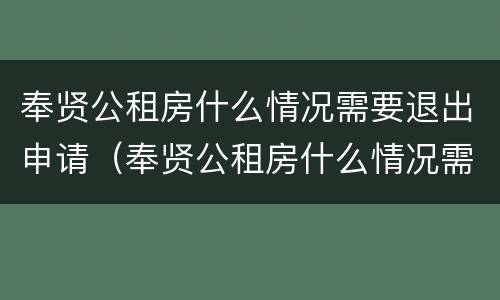 奉贤公租房什么情况需要退出申请（奉贤公租房什么情况需要退出申请呢）