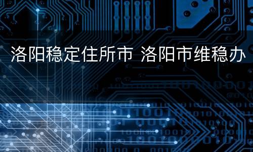 洛阳稳定住所市 洛阳市维稳办