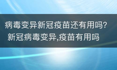 病毒变异新冠疫苗还有用吗？ 新冠病毒变异,疫苗有用吗