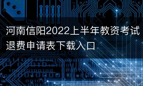 河南信阳2022上半年教资考试退费申请表下载入口