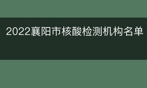 2022襄阳市核酸检测机构名单