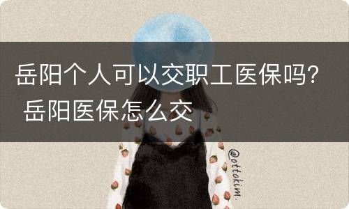 岳阳个人可以交职工医保吗？ 岳阳医保怎么交