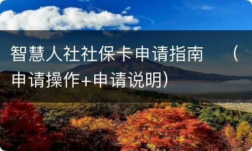 智慧人社社保卡申请指南​（申请操作+申请说明）