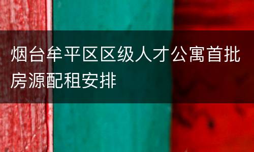 烟台牟平区区级人才公寓首批房源配租安排