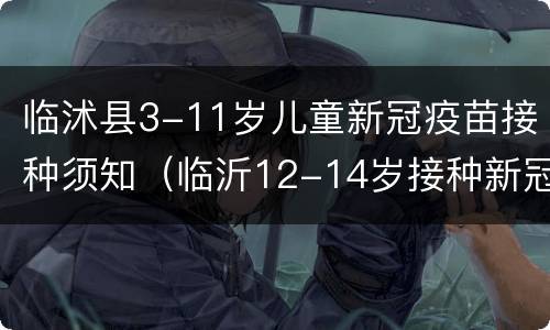 临沭县3-11岁儿童新冠疫苗接种须知（临沂12-14岁接种新冠疫苗）