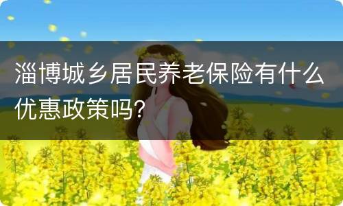 淄博城乡居民养老保险有什么优惠政策吗？