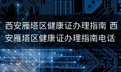 西安雁塔区健康证办理指南 西安雁塔区健康证办理指南电话