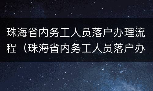 珠海省内务工人员落户办理流程（珠海省内务工人员落户办理流程及费用）