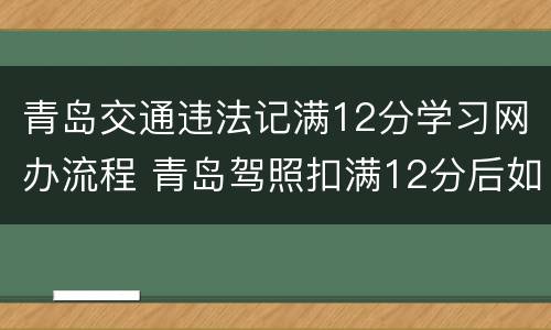 青岛交通违法记满12分学习网办流程 青岛驾照扣满12分后如何处理