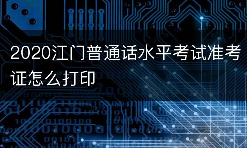 2020江门普通话水平考试准考证怎么打印