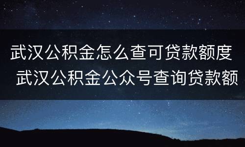 武汉公积金怎么查可贷款额度 武汉公积金公众号查询贷款额度准确吗