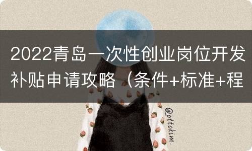 2022青岛一次性创业岗位开发补贴申请攻略（条件+标准+程序）