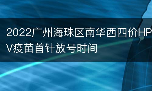 2022广州海珠区南华西四价HPV疫苗首针放号时间