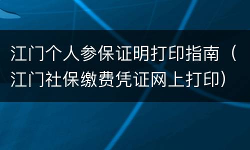江门个人参保证明打印指南（江门社保缴费凭证网上打印）