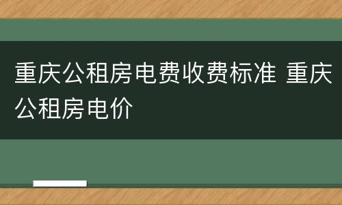 重庆公租房电费收费标准 重庆公租房电价