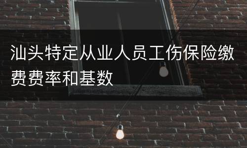 汕头特定从业人员工伤保险缴费费率和基数