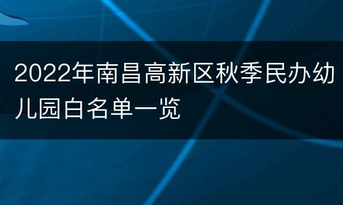 2022年南昌高新区秋季民办幼儿园白名单一览
