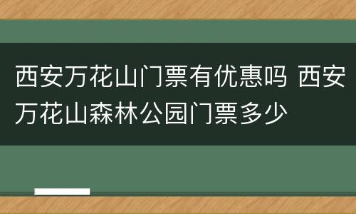 西安万花山门票有优惠吗 西安万花山森林公园门票多少