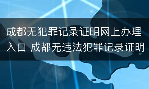 成都无犯罪记录证明网上办理入口 成都无违法犯罪记录证明