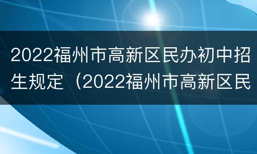 2022福州市高新区民办初中招生规定（2022福州市高新区民办初中招生规定表）