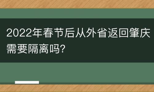 2022年春节后从外省返回肇庆需要隔离吗？