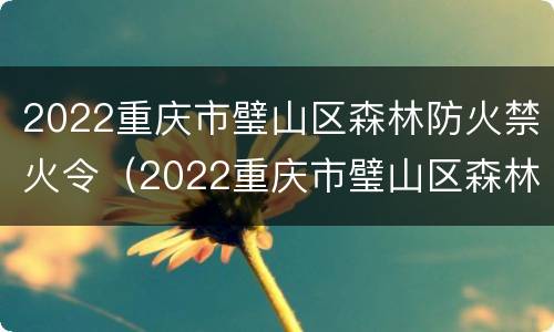 2022重庆市璧山区森林防火禁火令（2022重庆市璧山区森林防火禁火令公告）