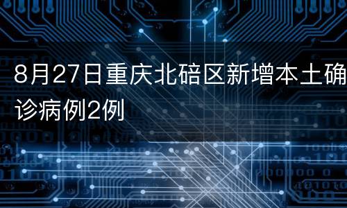 8月27日重庆北碚区新增本土确诊病例2例